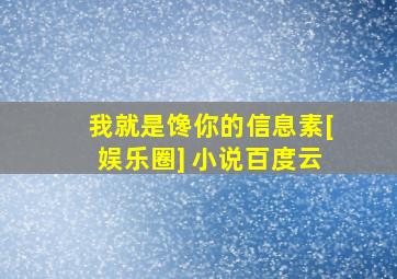 我就是馋你的信息素[娱乐圈] 小说百度云